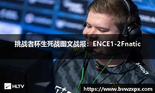 挑战者杯生死战图文战报：ENCE1-2Fnatic