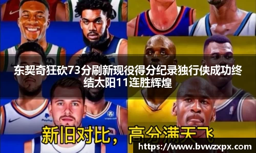 东契奇狂砍73分刷新现役得分纪录独行侠成功终结太阳11连胜辉煌