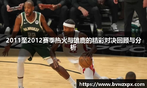 2011至2012赛季热火与雄鹿的精彩对决回顾与分析