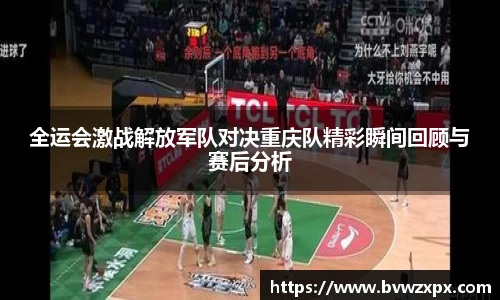 全运会激战解放军队对决重庆队精彩瞬间回顾与赛后分析